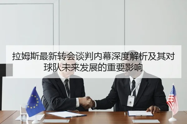 拉姆斯最新转会谈判内幕深度解析及其对球队未来发展的重要影响 | DAFA SPORTS